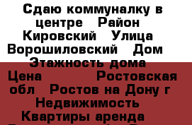 Сдаю коммуналку в центре › Район ­ Кировский › Улица ­ Ворошиловский › Дом ­ 50 › Этажность дома ­ 4 › Цена ­ 8 500 - Ростовская обл., Ростов-на-Дону г. Недвижимость » Квартиры аренда   . Ростовская обл.,Ростов-на-Дону г.